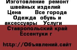 Изготовление, ремонт швейных изделий › Цена ­ 1 - Все города Одежда, обувь и аксессуары » Услуги   . Ставропольский край,Ессентуки г.